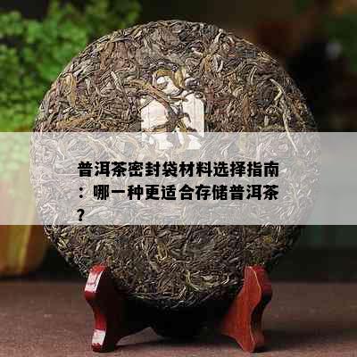 普洱茶密封袋材料选择指南：哪一种更适合存储普洱茶？