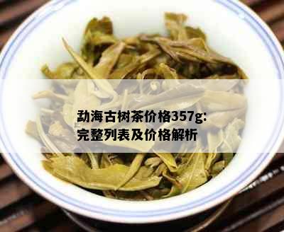 勐海古树茶价格357g:完整列表及价格解析