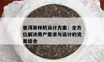 普洱茶样机设计方案：全方位解决用户需求与设计的完美结合