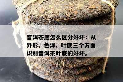 普洱茶底怎么区分好坏：从外形、色泽、叶底三个方面识别普洱茶叶底的好坏。