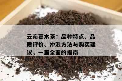 云南嘉木茶：品种特点、品质评价、冲泡方法与购买建议，一篇全面的指南