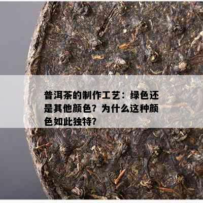 普洱茶的制作工艺：绿色还是其他颜色？为什么这种颜色如此独特？