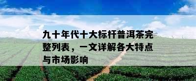 九十年代十大标杆普洱茶完整列表，一文详解各大特点与市场影响