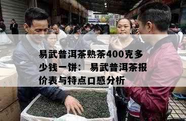 易武普洱茶熟茶400克多少钱一饼： 易武普洱茶报价表与特点口感分析