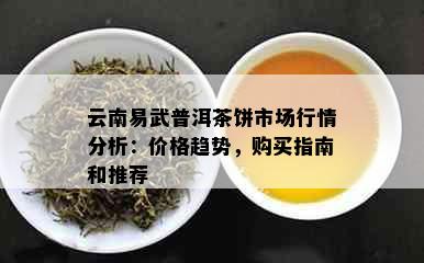 云南易武普洱茶饼市场行情分析：价格趋势，购买指南和推荐