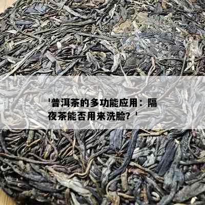 '普洱茶的多功能应用：隔夜茶能否用来洗脸？'