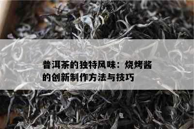 普洱茶的独特风味：烧烤酱的创新制作方法与技巧