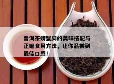 普洱茶螃蟹脚的美味搭配与正确食用方法，让你品尝到更佳口感！