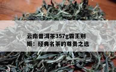 云南普洱茶357g霸王别姬：经典名茶的尊贵之选