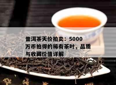 普洱茶天价拍卖：5000万币拍得的稀有茶叶，品质与收藏价值详解