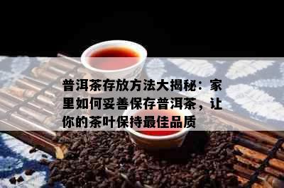 普洱茶存放方法大揭秘：家里如何妥善保存普洱茶，让你的茶叶保持更佳品质