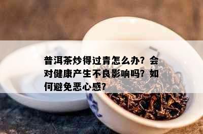 普洱茶炒得过青怎么办？会对健康产生不良影响吗？如何避免恶心感？