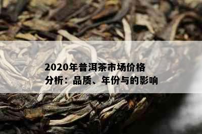 2020年普洱茶市场价格分析：品质、年份与的影响