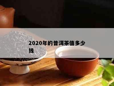 2020年的普洱茶值多少钱