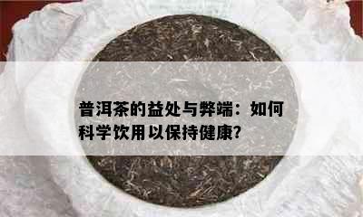 普洱茶的益处与弊端：如何科学饮用以保持健康？