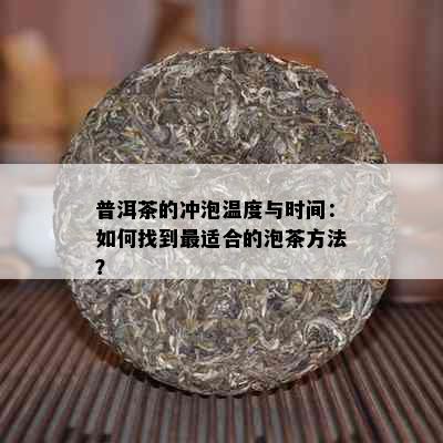 普洱茶的冲泡温度与时间：如何找到最适合的泡茶方法？