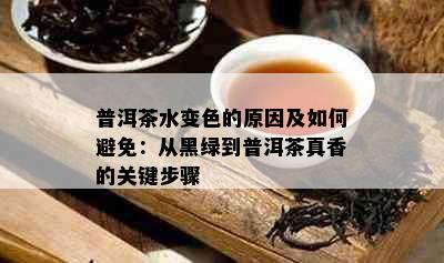 普洱茶水变色的原因及如何避免：从黑绿到普洱茶真香的关键步骤