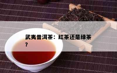 武夷普洱茶：红茶还是绿茶？