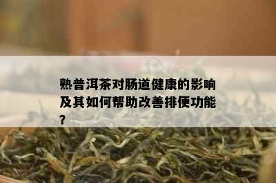 熟普洱茶对肠道健康的影响及其如何帮助改善排便功能？