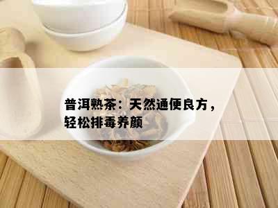 普洱熟茶：天然通便良方，轻松排养颜