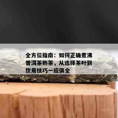 全方位指南：如何正确煮沸普洱茶熟茶，从选择茶叶到饮用技巧一应俱全