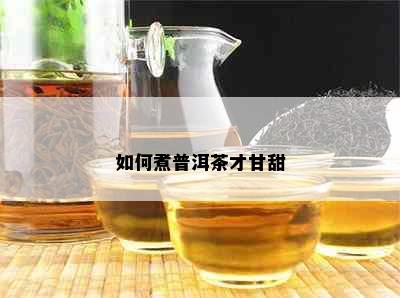 如何煮普洱茶才甘甜