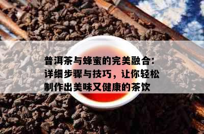 普洱茶与蜂蜜的完美融合：详细步骤与技巧，让你轻松制作出美味又健康的茶饮