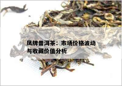 凤牌普洱茶：市场价格波动与收藏价值分析