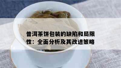 普洱茶饼包装的缺陷和局限性：全面分析及其改进策略