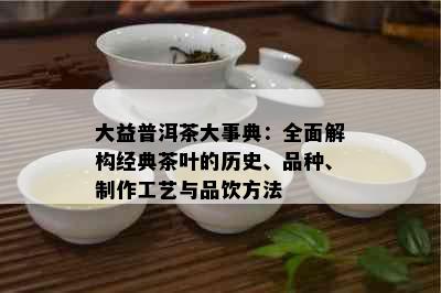 大益普洱茶大事典：全面解构经典茶叶的历史、品种、制作工艺与品饮方法