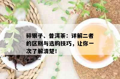 碎银子、普洱茶：详解二者的区别与选购技巧，让你一次了解清楚！