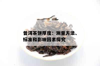 普洱茶饼厚度：测量方法、标准和影响因素探究