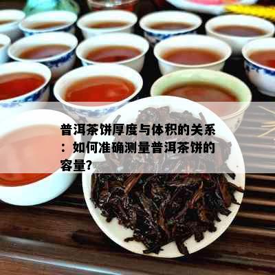 普洱茶饼厚度与体积的关系：如何准确测量普洱茶饼的容量？