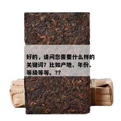 好的，请问您需要什么样的关键词？比如产地、年份、等级等等。??