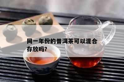 同一年份的普洱茶可以混合存放吗？