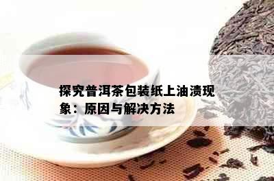 探究普洱茶包装纸上油渍现象：原因与解决方法