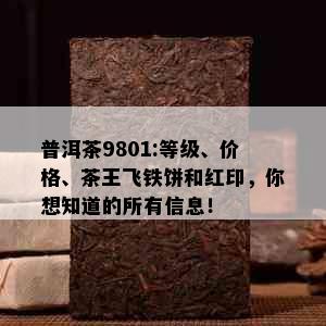 普洱茶9801:等级、价格、茶王飞铁饼和红印，你想知道的所有信息！