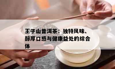 王子山普洱茶：独特风味、醇厚口感与健康益处的综合体