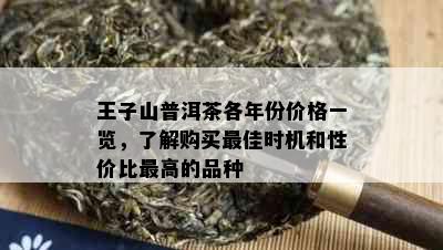 王子山普洱茶各年份价格一览，了解购买更佳时机和性价比更高的品种