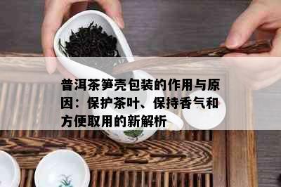 普洱茶笋壳包装的作用与原因：保护茶叶、保持香气和方便取用的新解析