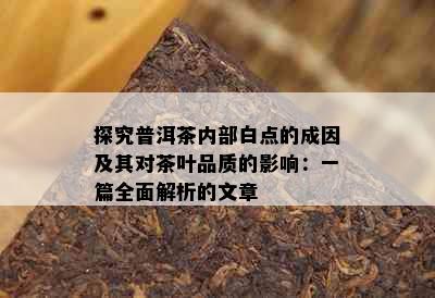 探究普洱茶内部白点的成因及其对茶叶品质的影响：一篇全面解析的文章