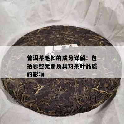 普洱茶毛料的成分详解：包括哪些元素及其对茶叶品质的影响