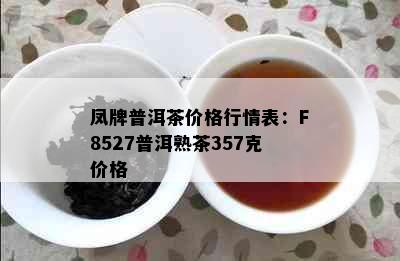 凤牌普洱茶价格行情表：F8527普洱熟茶357克价格