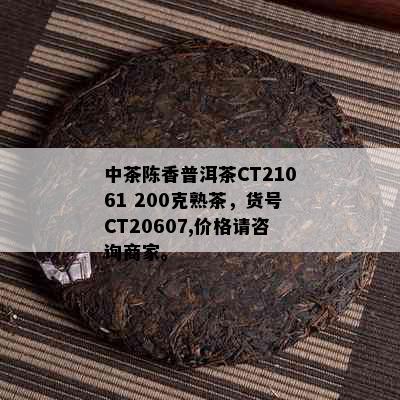 中茶陈香普洱茶CT21061 200克熟茶，货号CT20607,价格请咨询商家。