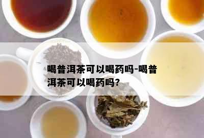 喝普洱茶可以喝吗-喝普洱茶可以喝吗?