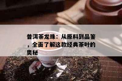 普洱茶龙珠：从原料到品鉴，全面了解这款经典茶叶的奥秘