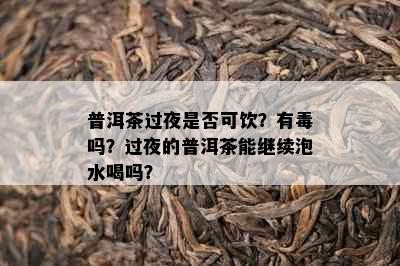 普洱茶过夜是否可饮？有吗？过夜的普洱茶能继续泡水喝吗？