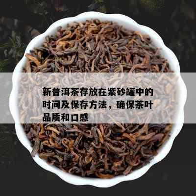 新普洱茶存放在紫砂罐中的时间及保存方法，确保茶叶品质和口感