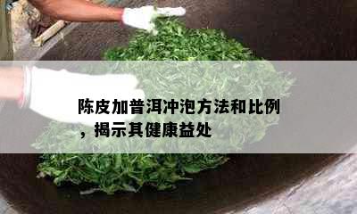 陈皮加普洱冲泡方法和比例，揭示其健康益处