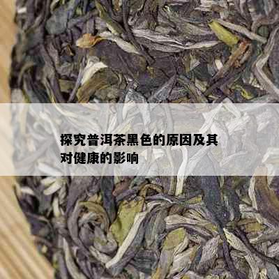 探究普洱茶黑色的原因及其对健康的影响